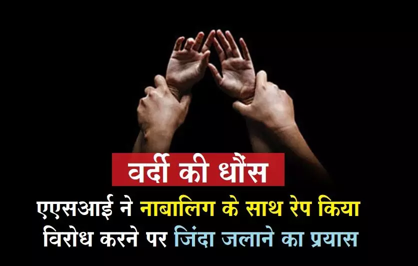 खाकी फिर दागदार! एएसआई ने नाबालिग से दुष्कर्म किया, फिर जिंदा जलाने की कोशिश की