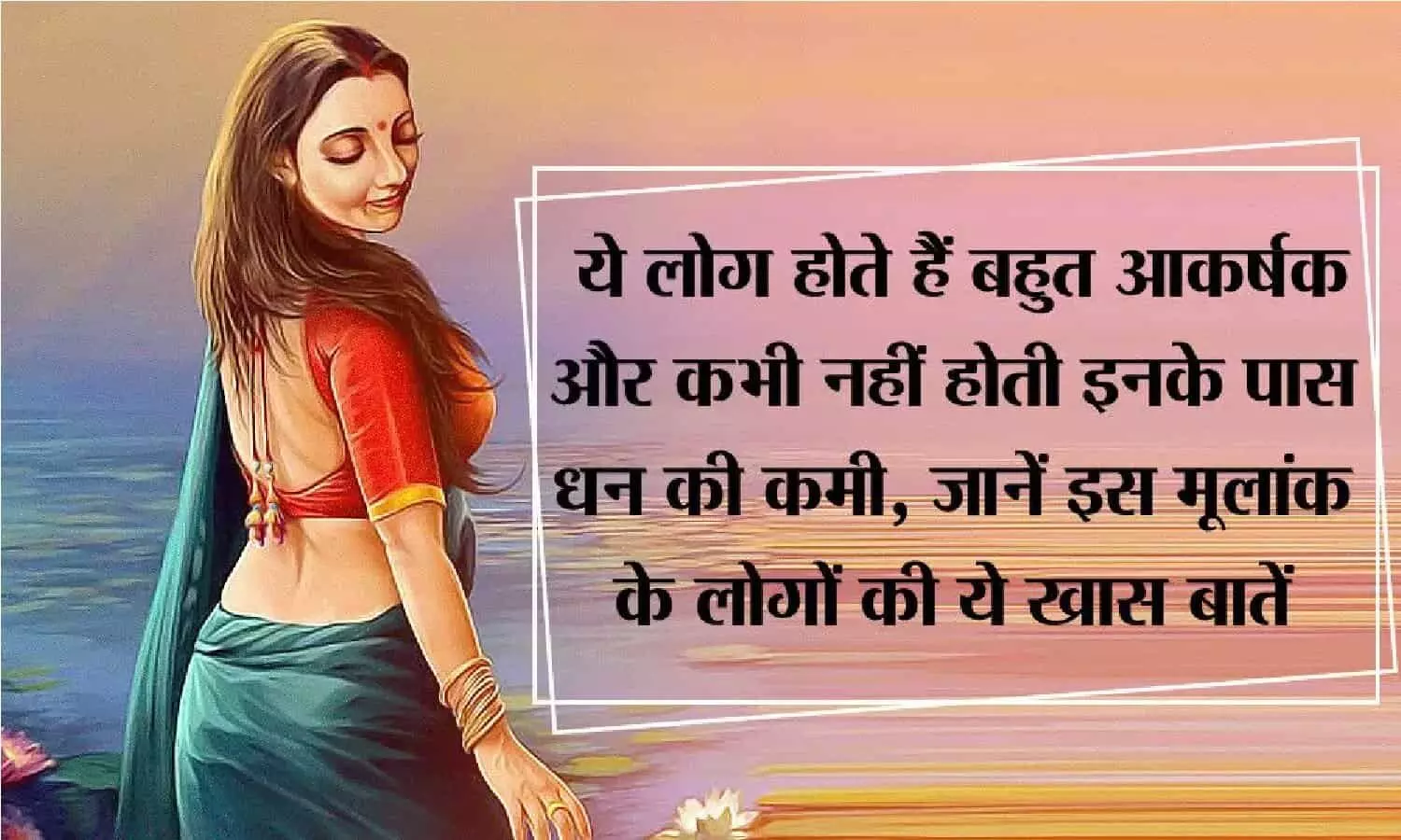 Numerology:  इनकी सुंदरता देख लोग हो जाते है पागल, पैसो की नहीं होती जिंदगी में कमी, जानिए