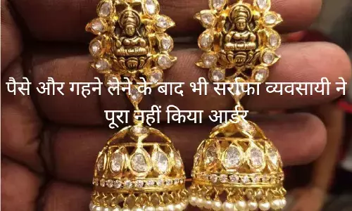 रीवा में पैसे और गहने लेने के बाद भी सर्राफा व्यवसायी ने पूरा नहीं किया आर्डर, 33 हजार ठगी का मामला पहुंचा थाने रीवा में पैसे और गहने लेने के बाद भी सर्राफा व्यवसायी ने पूरा नहीं किया आर्डर, 33 हजार ठगी का मामला पहुंचा थाने