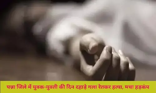 एमपी के पन्ना में दिन-दहाडे़ गला रेत कर युवक और युवती की हत्या के बाद क्षेत्र मे मंचा हड़कंप