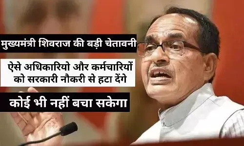 एमपी के मुख्यमंत्री शिवराज की बड़ी चेतावनी, ऐसे अधिकारियो और कर्मचारियों को सरकारी नौकरी से हटा देंगे, कोई भी नहीं बचा सकेगा