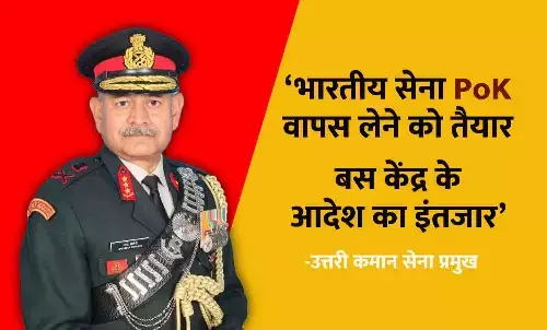 भारतीय सेना PoK वापस लेने को तैयार, बस आदेश का इंतजार : उत्तरी कमान सेना प्रमुख