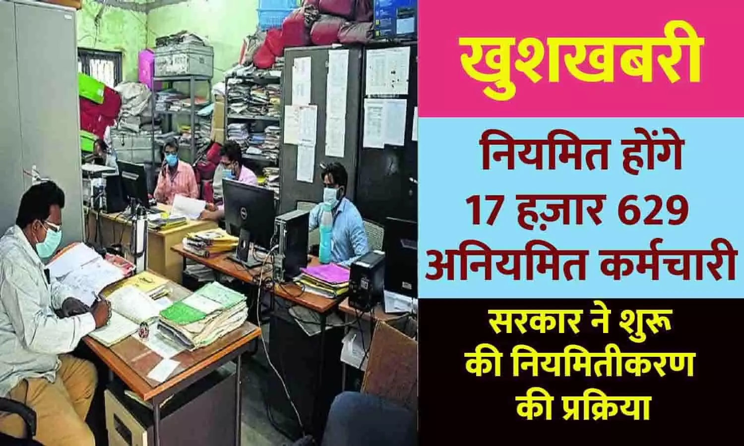 खुशखबरी! नियमित होंगे 17 हज़ार 629 अनियमित कर्मचारी…सरकार ने शुरू की नियमितीकरण की प्रक्रिया, फटाफट जाने