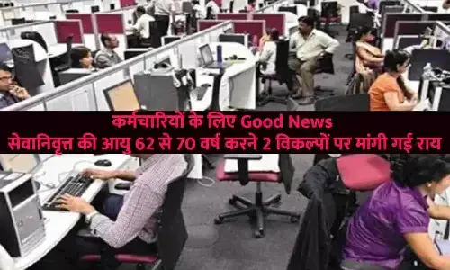 कर्मचारियों के लिए Good News! सेवानिवृत्त की आयु 62 से 70 साल करने पर Latest Update