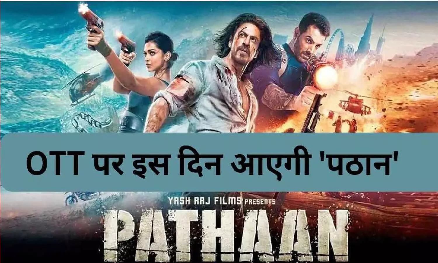 Pathaan OTT Release Date: पठान ओटीटी में कब रिलीज होगी जान लो