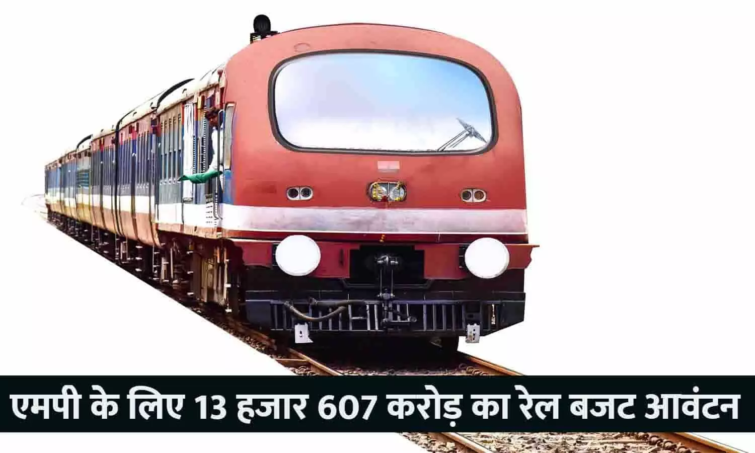 एमपी के लिए 13 हजार 607 करोड़ का रेल बजट आवंटन, देखे आपके एरिया के स्टेशन का नाम है या नहीं...