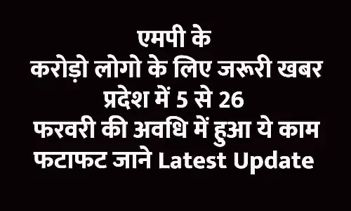 एमपी के करोड़ो लोगो के लिए जरूरी खबर, प्रदेश में 5 से 26 फरवरी की अवधि में हुआ ये काम, फटाफट जाने Latest Update