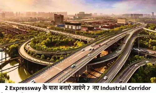 2 Expressway के पास बनाएं जाएंगे 7  नए Industrial Corridor, दर्जनभर से ज्यादा जिले जुड़ गए, देखे आपके एरिया का नाम तो नहीं...