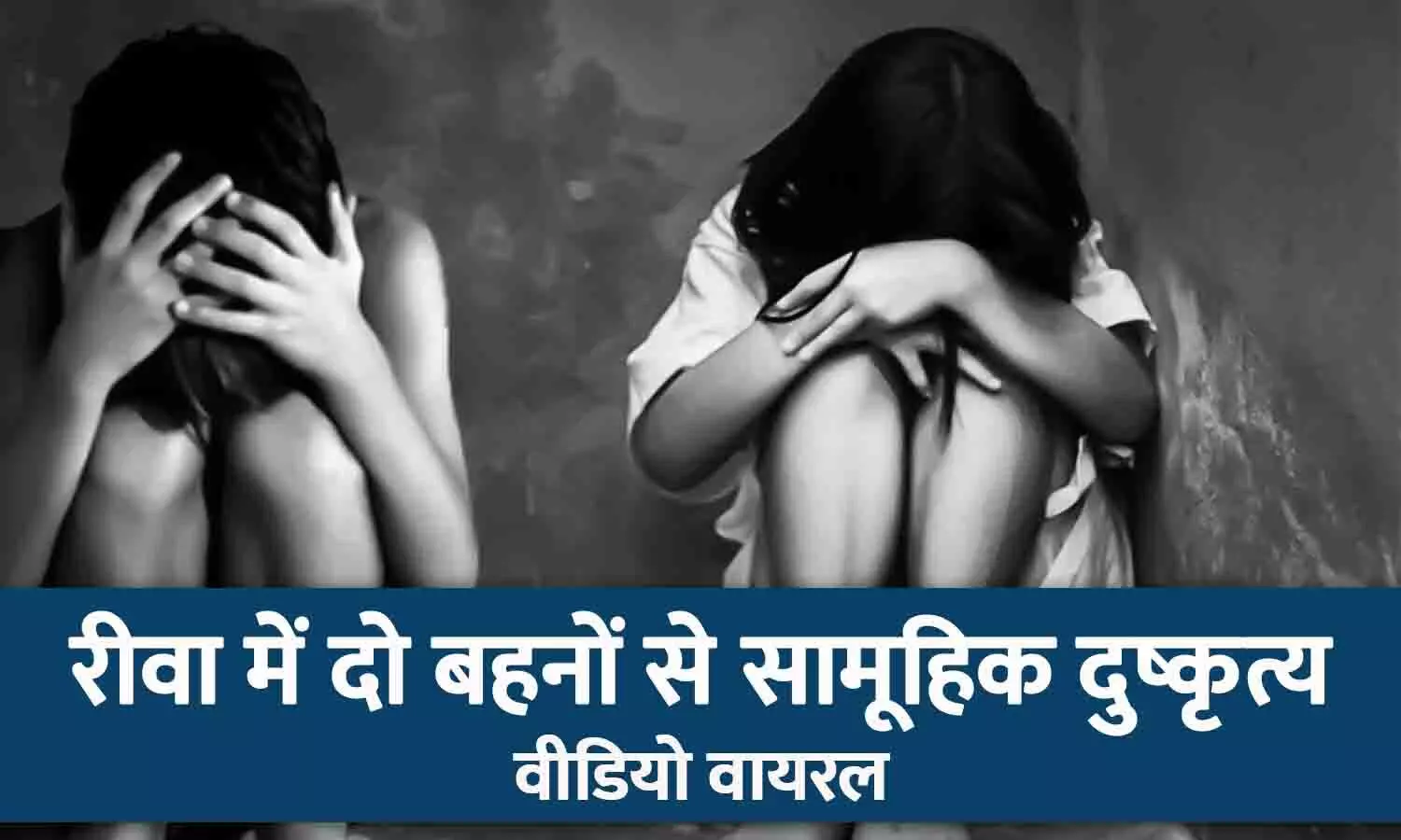 रीवा में दो बहनों से सामूहिक दुष्कृत्य, वीडियो वायरल होने पर घटना आई सामने