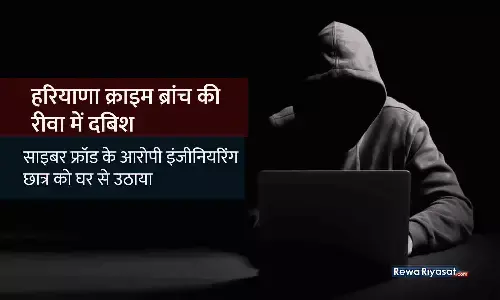 रीवा में हरियाणा क्राइम ब्रांच की दबिश: साइबर फ्रॉड के आरोपी इंजीनियरिंग छात्र को घर से उठाया, अपने साथ ले गई टीम
