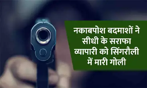 सिंगरौली में नकाबपोश बदमाशों ने सीधी के सराफा व्यापारी को मारी गोली