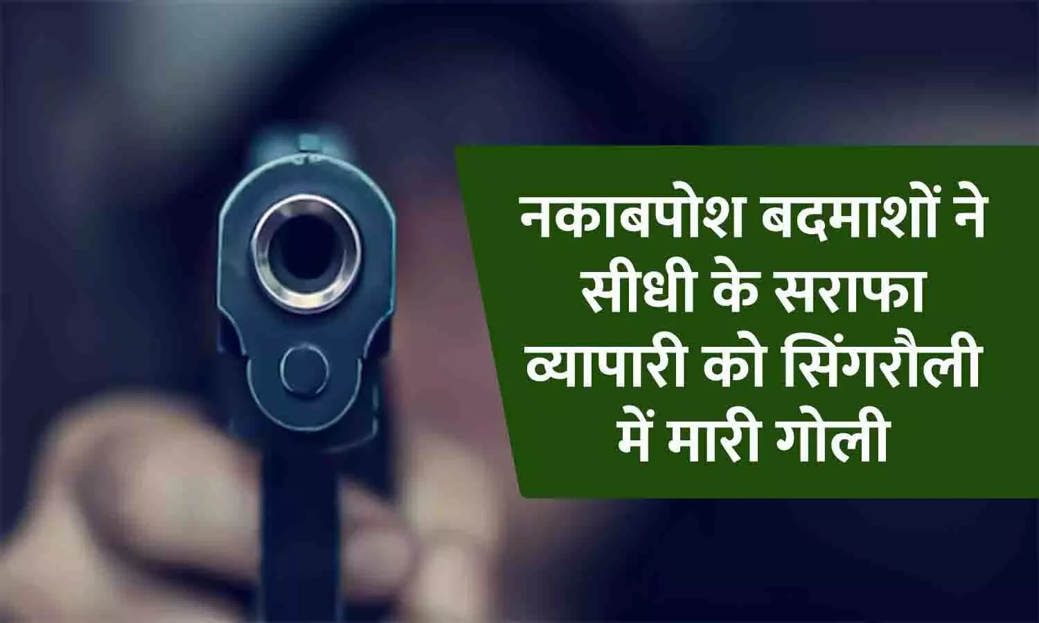 सिंगरौली में नकाबपोश बदमाशों ने सीधी के सराफा व्यापारी को मारी गोली