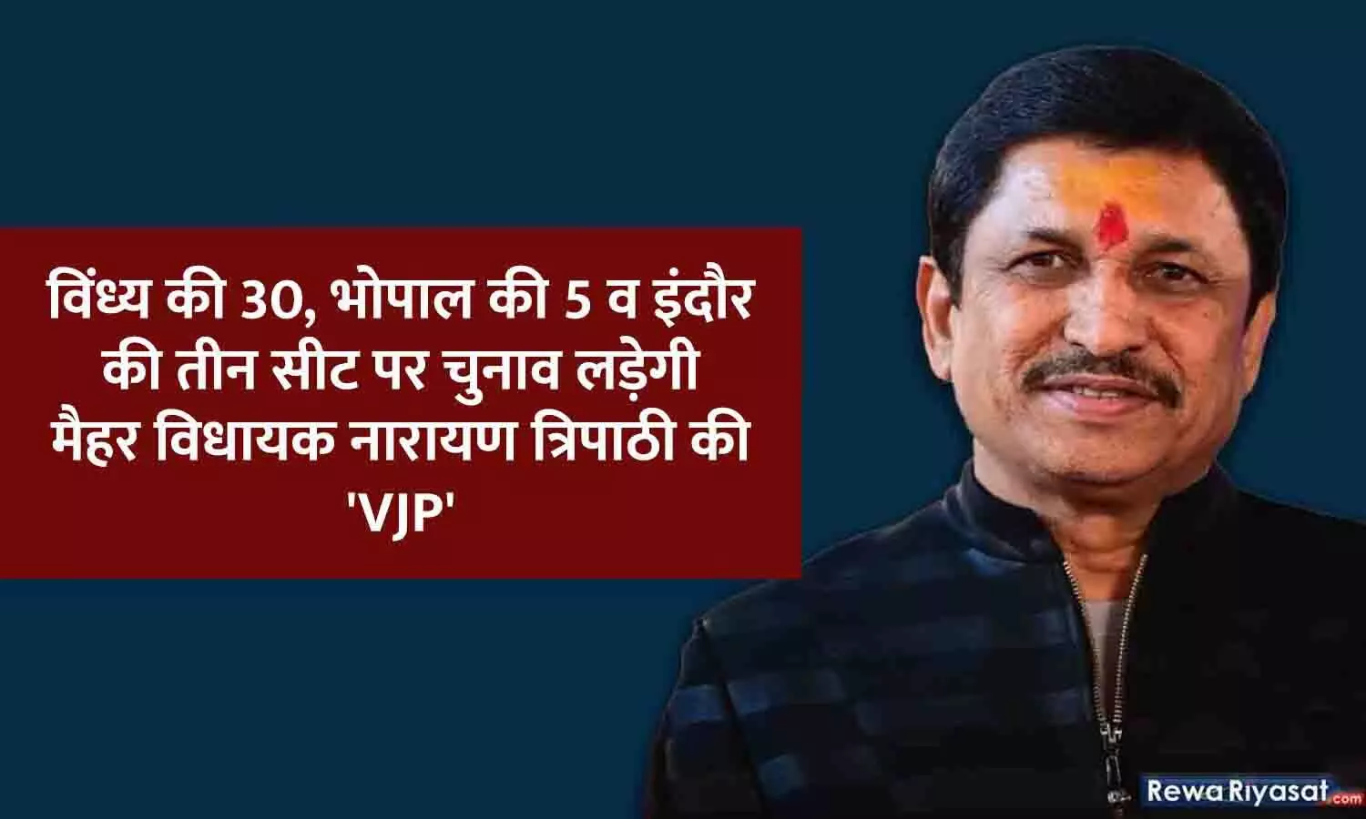 विंध्य की 30, भोपाल की 5 व इंदौर की तीन सीट पर चुनाव लड़ेगी मैहर विधायक नारायण त्रिपाठी की VJP