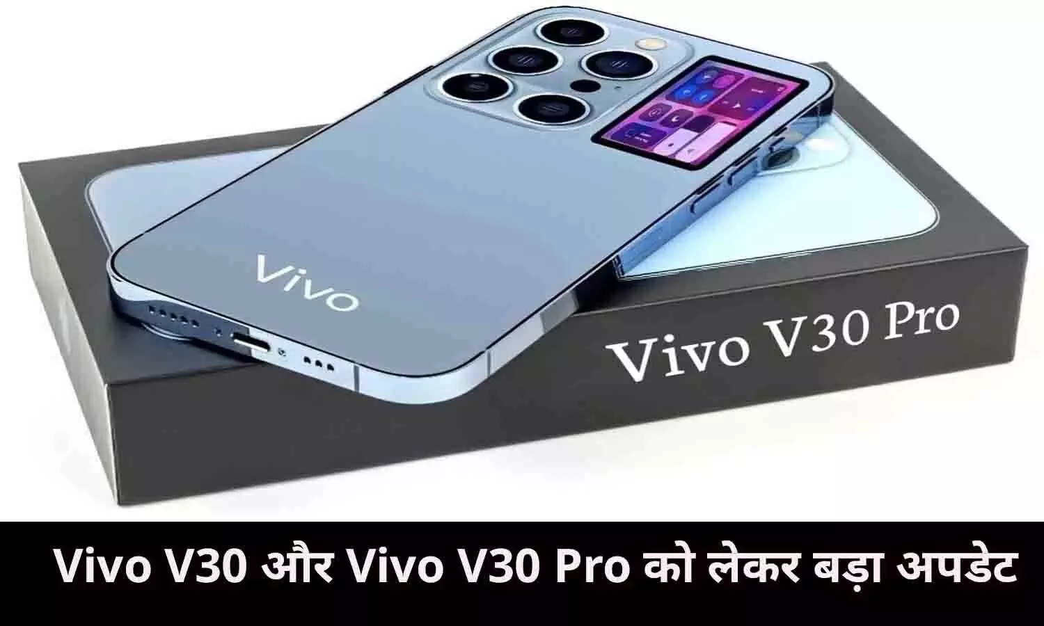 Vivo V30 और Vivo V30 Pro को लेकर बड़ा अपडेट, जाने Price, Features सहित सबकुछ