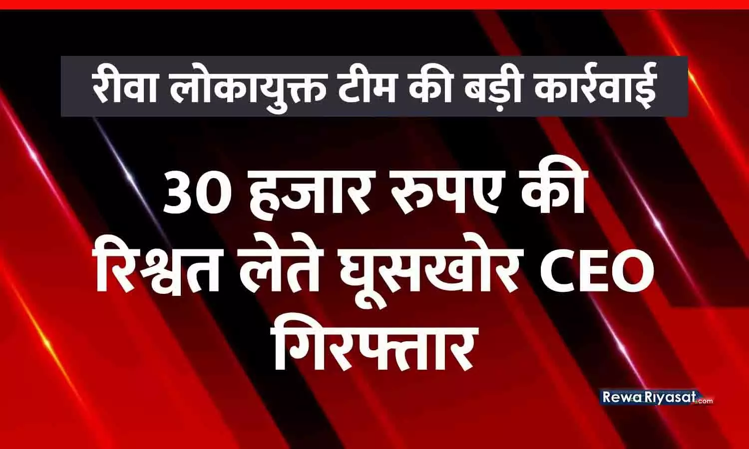 रीवा लोकायुक्त टीम की बड़ी कार्रवाई: 30 हजार रुपए की रिश्वत लेते विंध्य विकास प्राधिकरण का CEO गिरफ्तार, भ्रष्टाचार निवारण अधिनियम के तहत मामला दर्ज