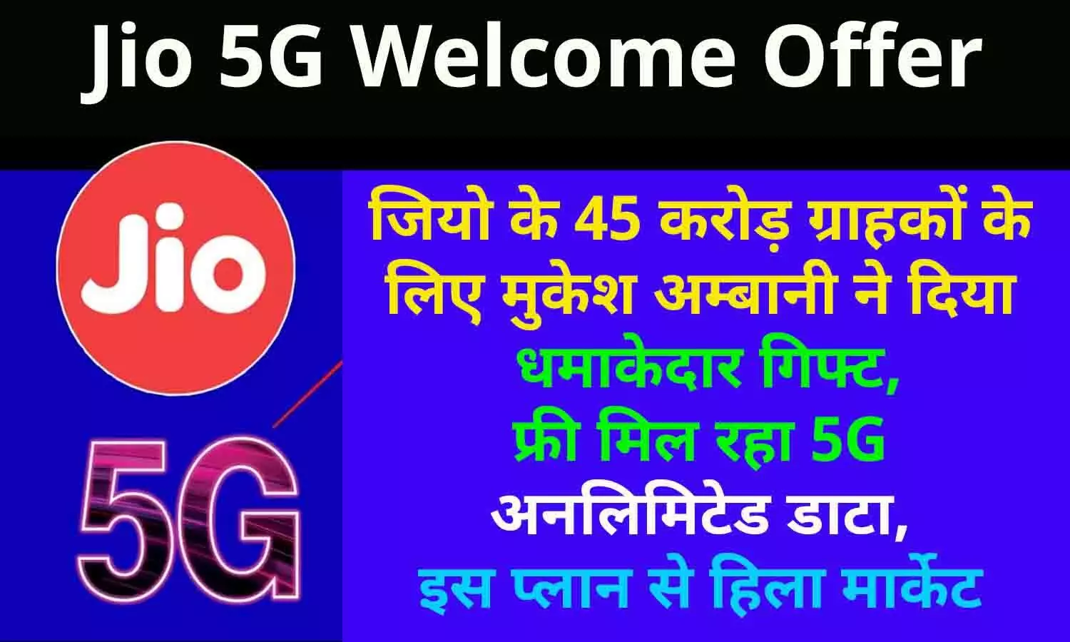 Jio 5G Welcome Offer: जियो के 45 करोड़ ग्राहकों के लिए मुकेश अम्बानी ने दिया धमाकेदार गिफ्ट, फ्री मिल रहा 5G अनलिमिटेड डाटा, इस प्लान से हिला मार्केट