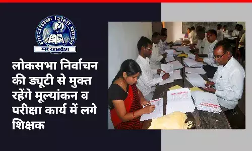 मध्य प्रदेश में लोकसभा निर्वाचन की ड्यूटी से मुक्त रहेंगे मूल्यांकन व परीक्षा कार्य में लगे शिक्षक