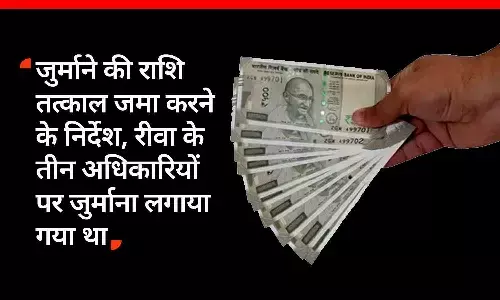 जुर्माने की राशि तत्काल जमा करने के निर्देश, रीवा के तीन अधिकारियों पर जुर्माना लगाया गया था