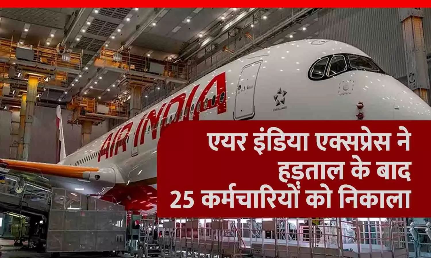 एयर इंडिया एक्सप्रेस ने हड़ताल के बाद 25 कर्मचारियों को निकाला, बचे हुए को चेतावनी, आज शाम तक नहीं लौटे तो...