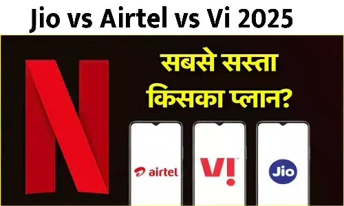 Jio vs Airtel vs Vi 2025: फ्री Netflix वाला रिचार्ज प्लान किसका सबसे सस्ता? जाने पूरी Details...