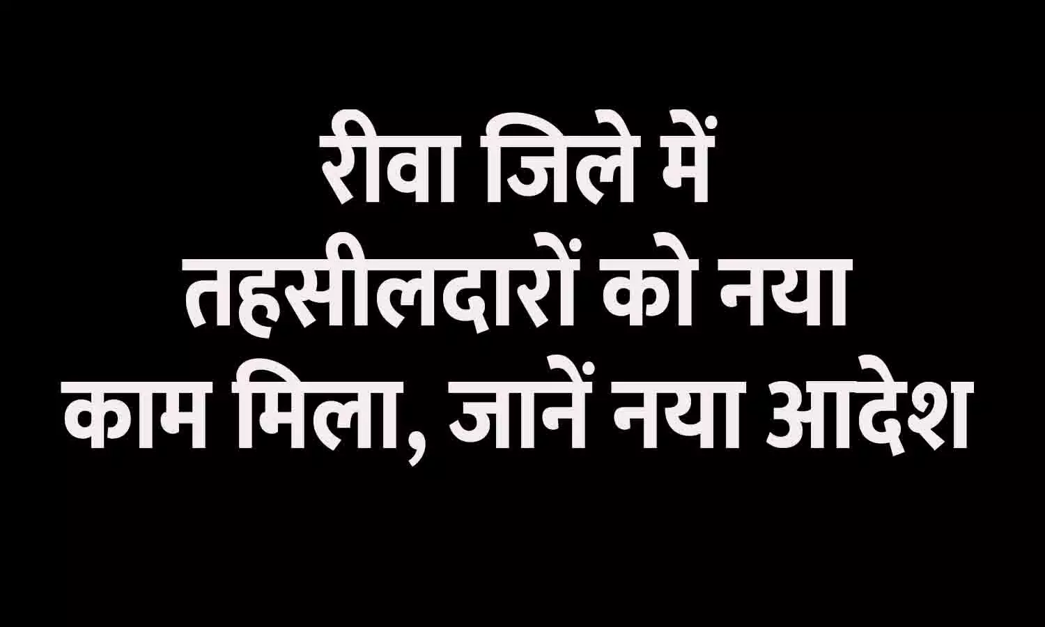 रीवा जिले में तहसीलदारों को नया काम मिला, जानें नया आदेश