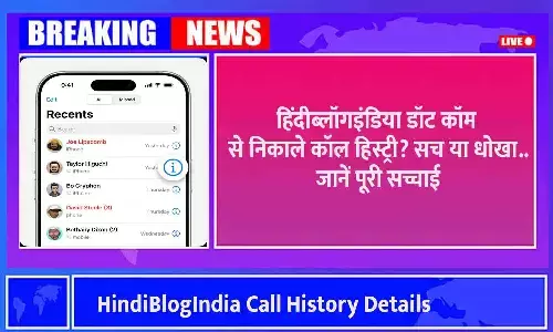 HindiBlogIndia Call History Details: हिंदीब्लॉगइंडिया डॉट कॉम से निकाले कॉल हिस्ट्री? सच या धोखा..जानें पूरी सच्चाई