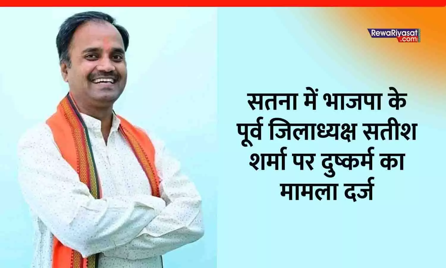 सतना में भाजपा के पूर्व जिलाध्यक्ष सतीश शर्मा पर दुष्कर्म का मामला दर्ज