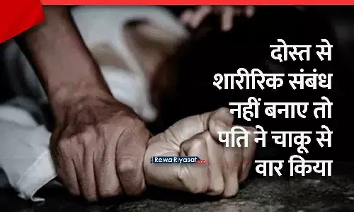 रीवा में पति ने पत्नी को चाकू मारा: पैसे कमाने के लिए दोस्त से शारीरिक संबंध बनाने का दबाव दे रहा था, नहीं मानी तो पीटा