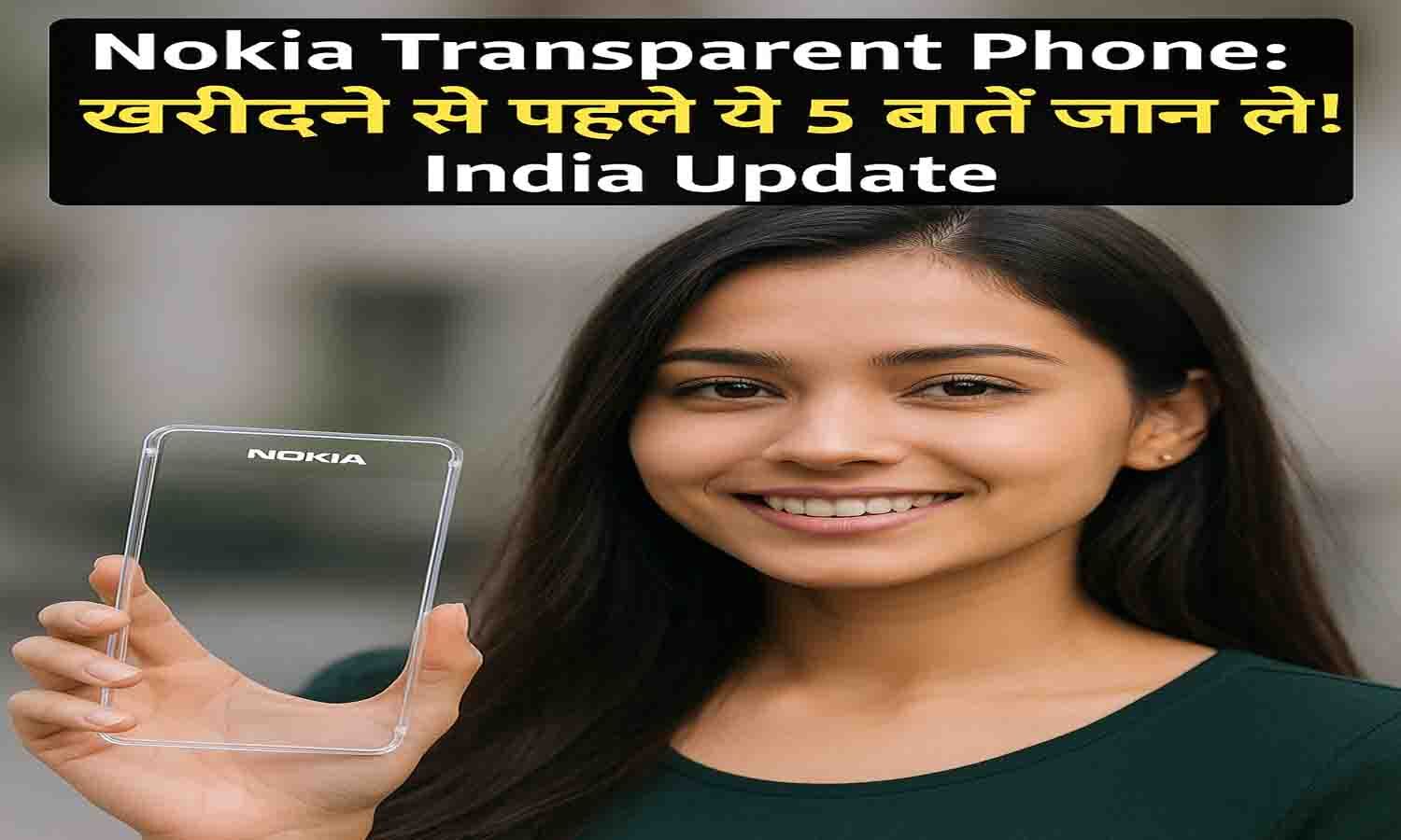 Nokia Transparent Phone: खरीदने से पहले ये 5 बातें जान लो! India Update
