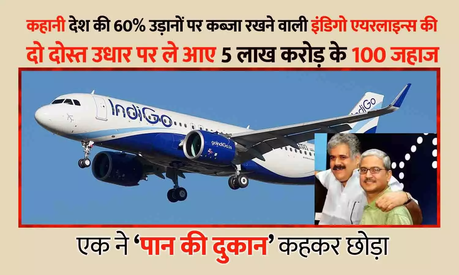 कहानी IndiGo Airlines की: उधार पर ले आए 5 लाख करोड़ के 100 जहाज, आज देश की 60% उड़ानों पर कब्ज़ा — दो दोस्तों ने शुरू की कंपनी, एक ने ‘पान की दुकान’ कहकर छोड़ा कहानी IndiGo Airlines की: उधार पर ले आए 5 लाख करोड़ के 100 जहाज, आज देश की 60% उड़ानों पर कब्ज़ा — दो दोस्तों ने शुरू की कंपनी, एक ने ‘पान की दुकान’ कहकर छोड़ा