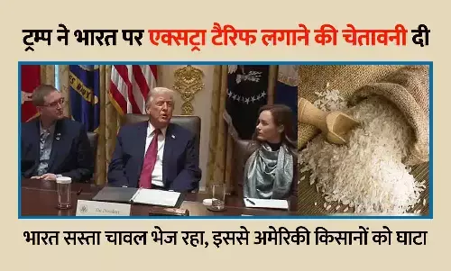 ट्रम्प ने भारत पर फिर एक्सट्रा टैरिफ लगाने की चेतावनी दी: कहा- भारत सस्ता चावल भेज रहा, इससे अमेरिकी किसानों को घाटा ट्रम्प ने भारत पर फिर एक्सट्रा टैरिफ लगाने की चेतावनी दी: कहा- भारत सस्ता चावल भेज रहा, इससे अमेरिकी किसानों को घाटा