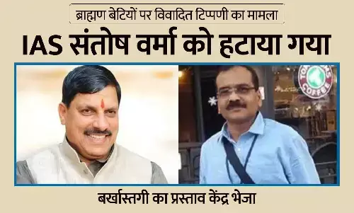 ब्राह्मण बेटियों पर टिप्पणी करने वाले IAS को हटाया गया: CM मोहन यादव ने संतोष वर्मा की बर्खास्तगी का प्रस्ताव केंद्र भेजा, विवादित बयानों से बढ़ा था तनाव ब्राह्मण बेटियों पर टिप्पणी करने वाले IAS को हटाया गया: CM मोहन यादव ने संतोष वर्मा की बर्खास्तगी का प्रस्ताव केंद्र भेजा, विवादित बयानों से बढ़ा था तनाव