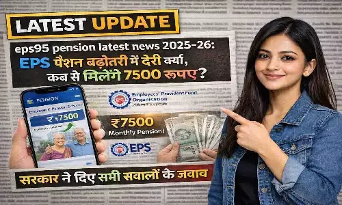 eps95 pension latest news 2025-26: EPS पेंशन बढ़ोतरी में देरी क्यों, कब से मिलेंगे 7500 रुपए? सरकार ने दिए सभी सवालों के जवाब