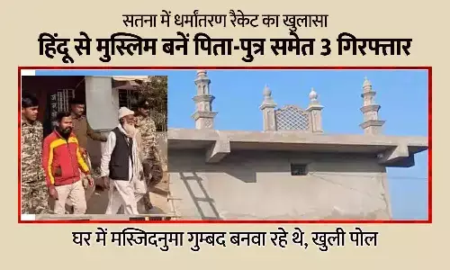 सतना में धर्मांतरण रैकेट का खुलासा: हिंदू से मुस्लिम बनें पिता-पुत्र समेत 3 गिरफ्तार, खाते में 9 लाख आने का सुराग; घर में मस्जिदनुमा गुम्बद बनवा रहे थे, खुली पोल