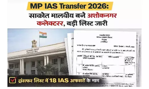 MP IAS Transfer 2026: साकेत मालवीय बने अशोकनगर कलेक्टर, बड़ी लिस्ट जारी