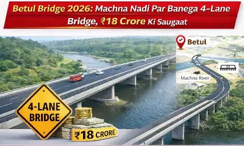 Betul Bridge 2026: माचना नदी पर बनेगा 4-लेन ब्रिज, ₹18 करोड़ की सौगात