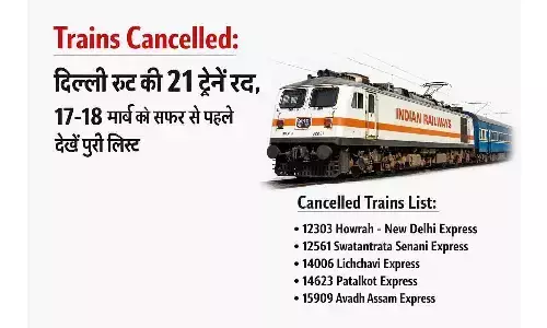 Trains Cancelled: दिल्ली रूट की 21 ट्रेनें रद्द, 17–18 मार्च को सफर से पहले देखें पूरी लिस्ट | 21 Trains Cancelled on Delhi Route Check List Before Travel