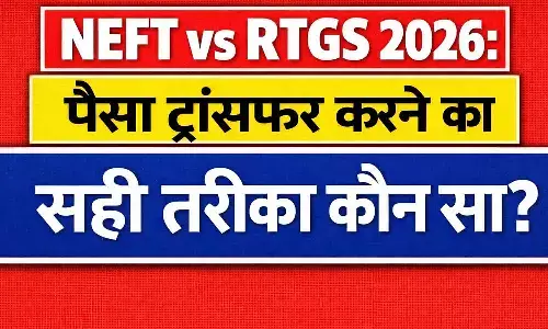 NEFT vs RTGS 2026: पैसा ट्रांसफर करने का सही तरीका कौन सा?